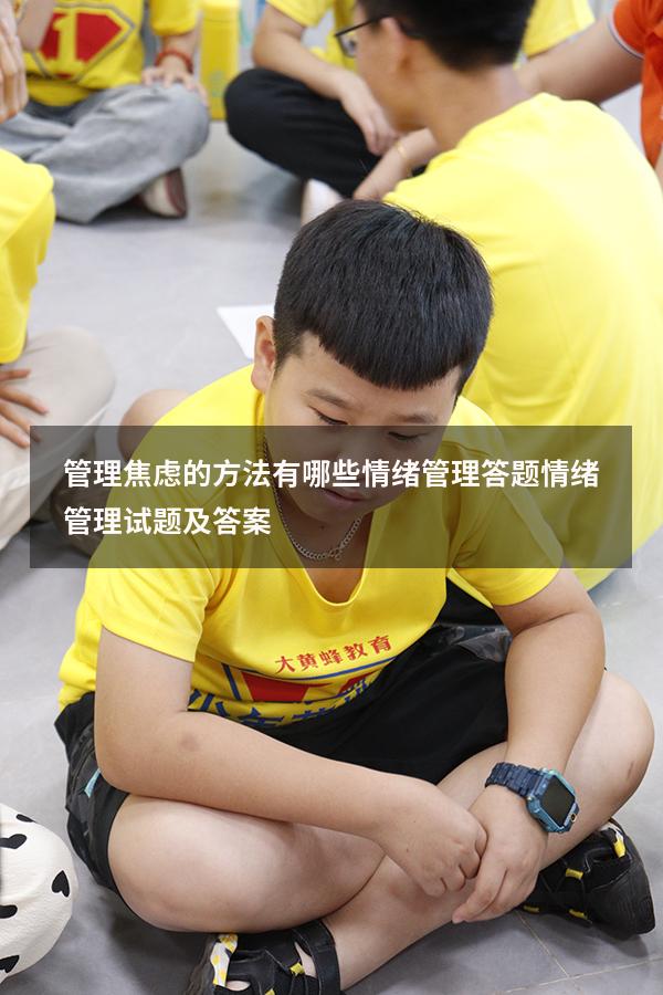 管理焦虑的方法有哪些 情绪管理答题（情绪管理试题及答案）